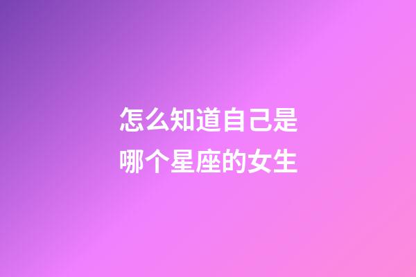 怎么知道自己是哪个星座的女生-第1张-星座运势-玄机派