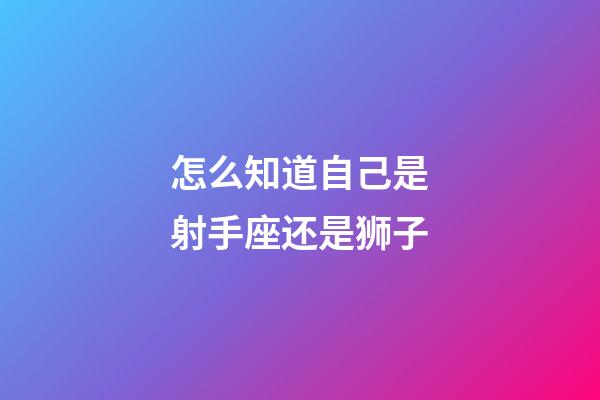 怎么知道自己是射手座还是狮子-第1张-星座运势-玄机派
