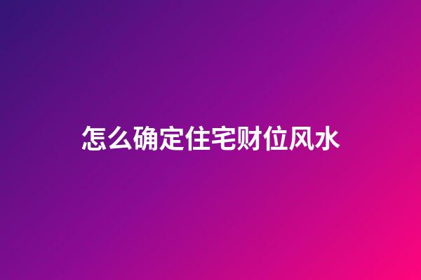 怎么确定住宅财位风水