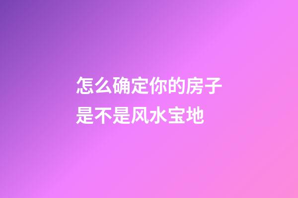 怎么确定你的房子是不是风水宝地