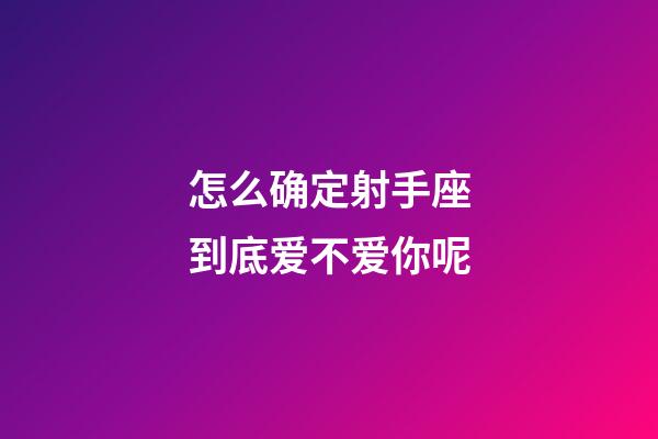 怎么确定射手座到底爱不爱你呢-第1张-星座运势-玄机派