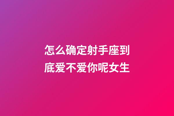 怎么确定射手座到底爱不爱你呢女生-第1张-星座运势-玄机派