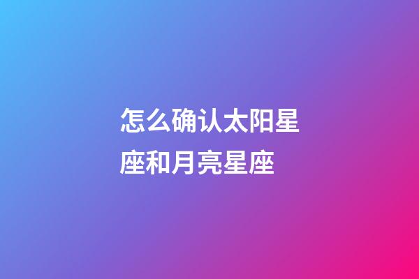 怎么确认太阳星座和月亮星座-第1张-星座运势-玄机派
