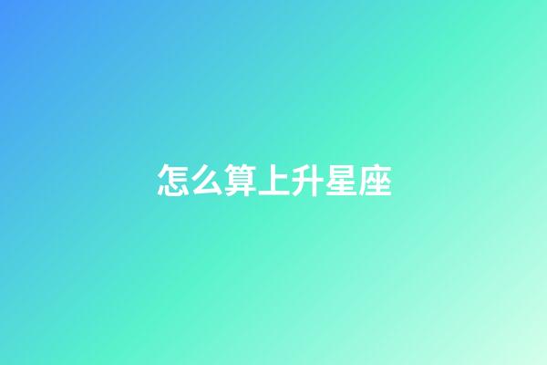 怎么算上升星座（如何查自己的上升星座）-第1张-星座运势-玄机派