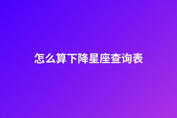 怎么算下降星座查询表-第1张-星座运势-玄机派