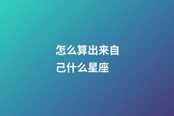 怎么算出来自己什么星座-第1张-星座运势-玄机派