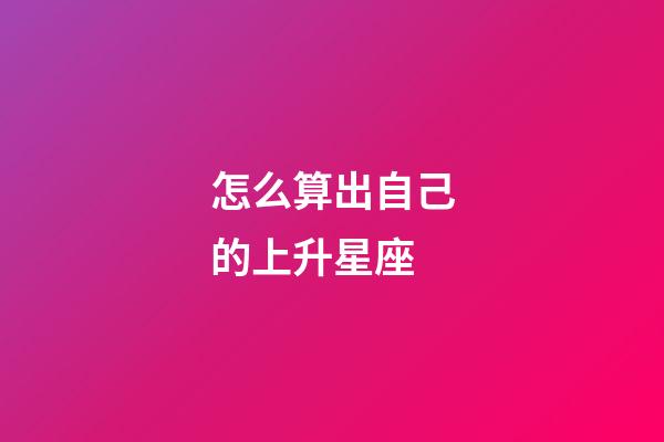 怎么算出自己的上升星座-第1张-星座运势-玄机派