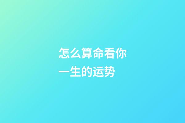 怎么算命看你一生的运势