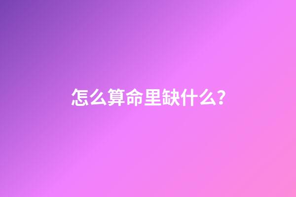 怎么算命里缺什么？