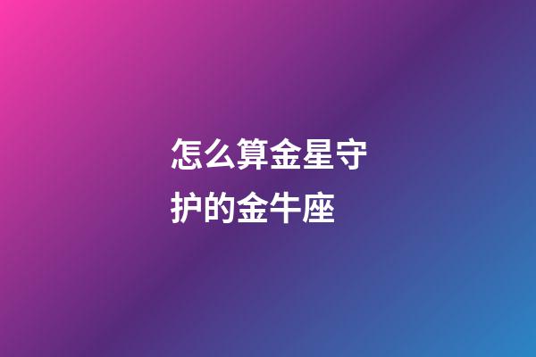 怎么算金星守护的金牛座