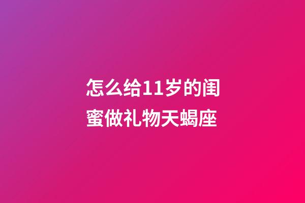 怎么给11岁的闺蜜做礼物天蝎座-第1张-星座运势-玄机派