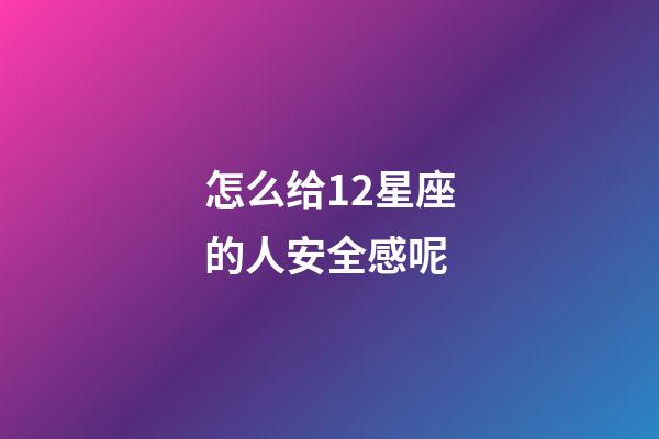 怎么给12星座的人安全感呢-第1张-星座运势-玄机派