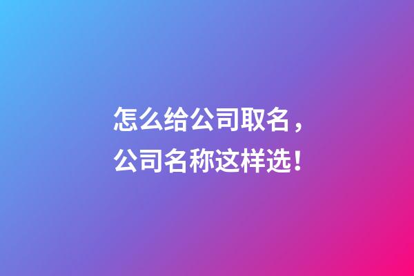 怎么给公司取名，公司名称这样选！-第1张-公司起名-玄机派