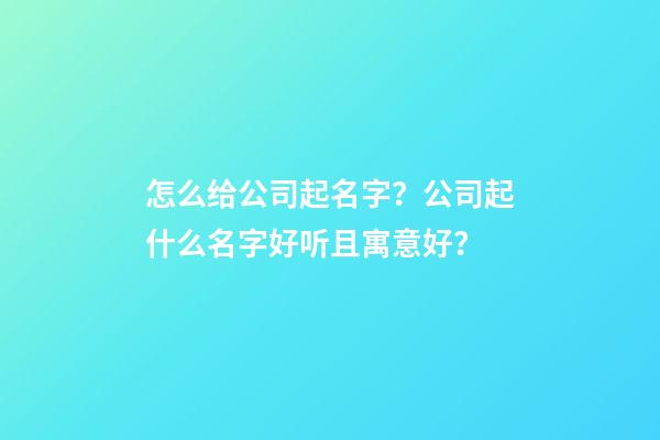 怎么给公司起名字？公司起什么名字好听且寓意好？-第1张-公司起名-玄机派