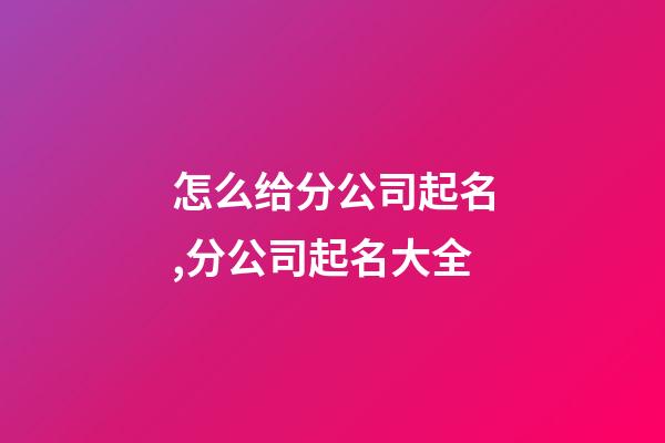 怎么给分公司起名,分公司起名大全-第1张-公司起名-玄机派