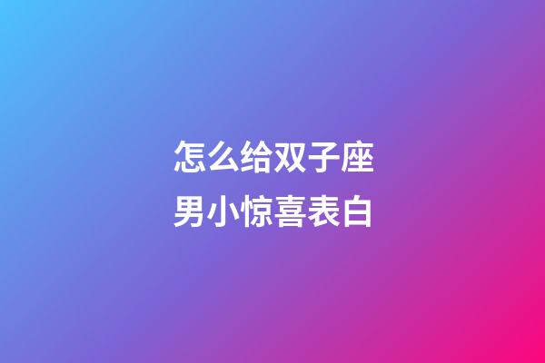 怎么给双子座男小惊喜表白-第1张-星座运势-玄机派