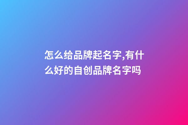 怎么给品牌起名字,有什么好的自创品牌名字吗-第1张-商标起名-玄机派