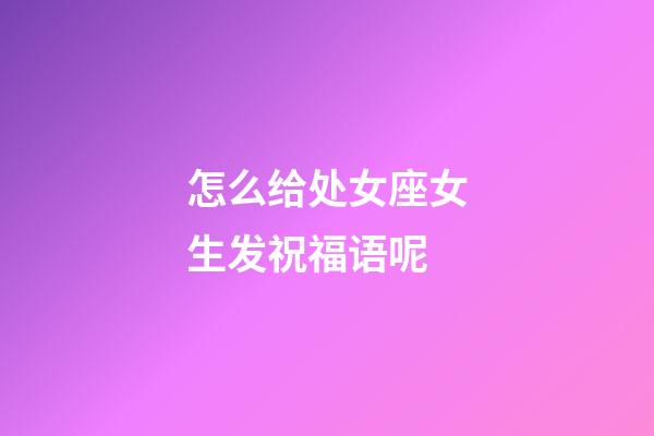 怎么给处女座女生发祝福语呢-第1张-星座运势-玄机派