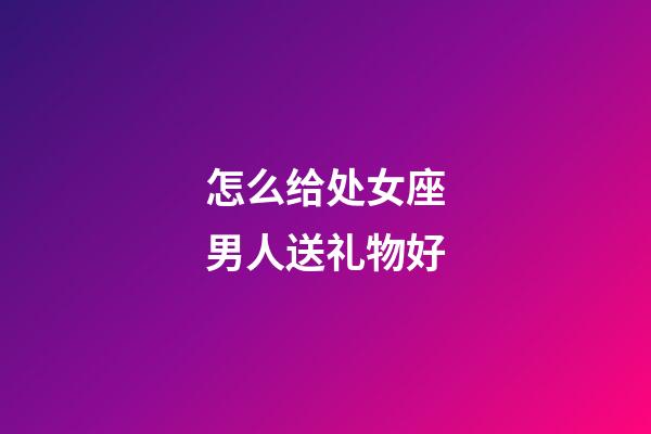 怎么给处女座男人送礼物好-第1张-星座运势-玄机派