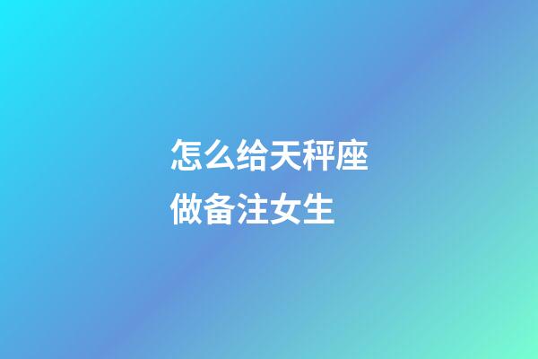 怎么给天秤座做备注女生-第1张-星座运势-玄机派