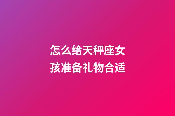 怎么给天秤座女孩准备礼物合适-第1张-星座运势-玄机派