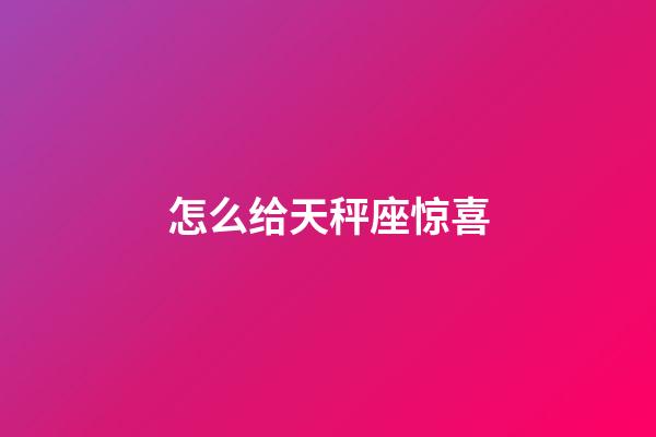 怎么给天秤座惊喜-第1张-星座运势-玄机派