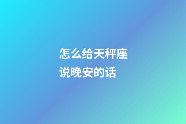 怎么给天秤座说晚安的话