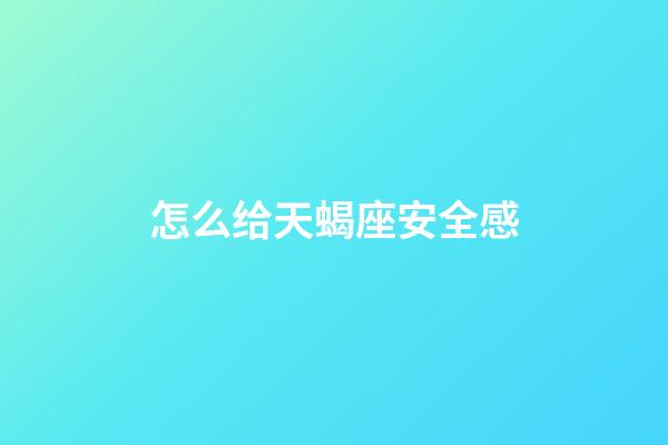 怎么给天蝎座安全感-第1张-星座运势-玄机派