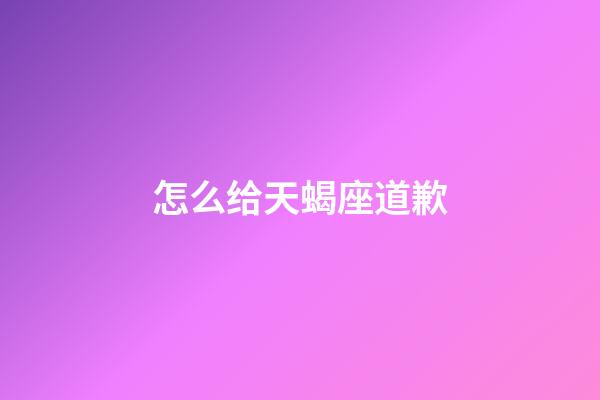 怎么给天蝎座道歉-第1张-星座运势-玄机派