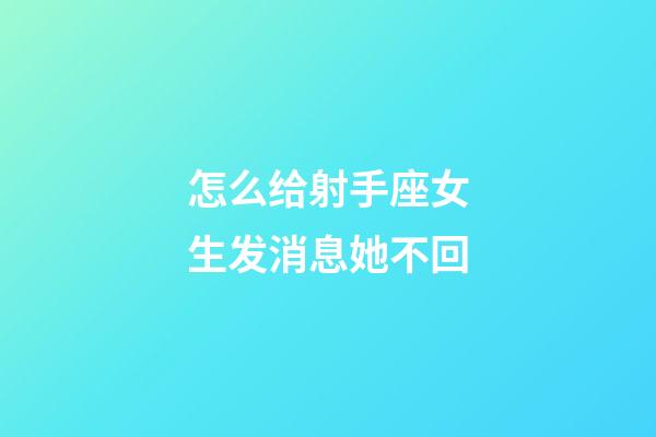 怎么给射手座女生发消息她不回-第1张-星座运势-玄机派