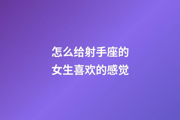 怎么给射手座的女生喜欢的感觉-第1张-星座运势-玄机派