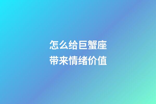 怎么给巨蟹座带来情绪价值-第1张-星座运势-玄机派