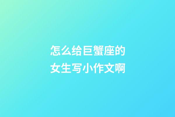 怎么给巨蟹座的女生写小作文啊-第1张-星座运势-玄机派