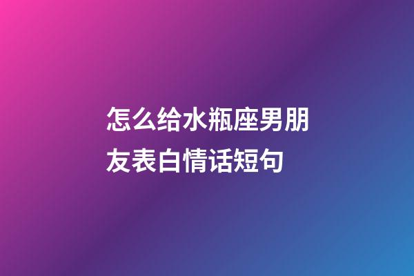 怎么给水瓶座男朋友表白情话短句-第1张-星座运势-玄机派