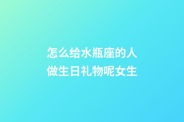 怎么给水瓶座的人做生日礼物呢女生-第1张-星座运势-玄机派