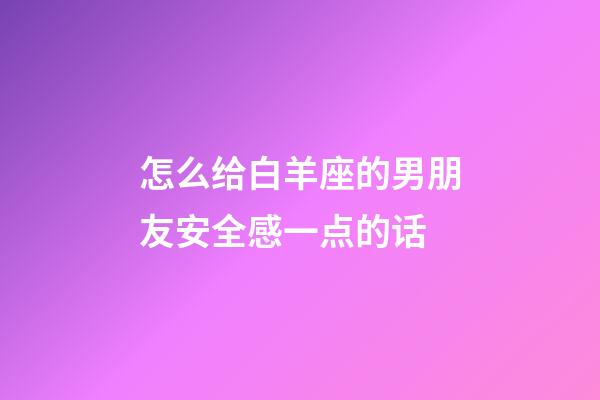 怎么给白羊座的男朋友安全感一点的话-第1张-星座运势-玄机派