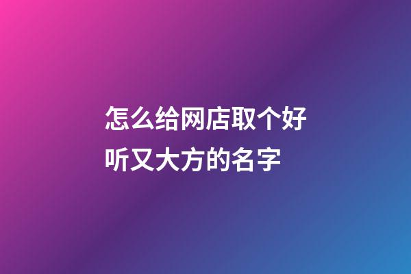 怎么给网店取个好听又大方的名字-第1张-店铺起名-玄机派