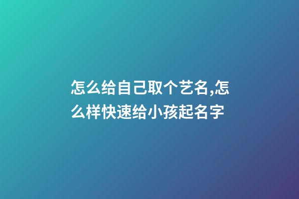 怎么给自己取个艺名,怎么样快速给小孩起名字-第1张-观点-玄机派