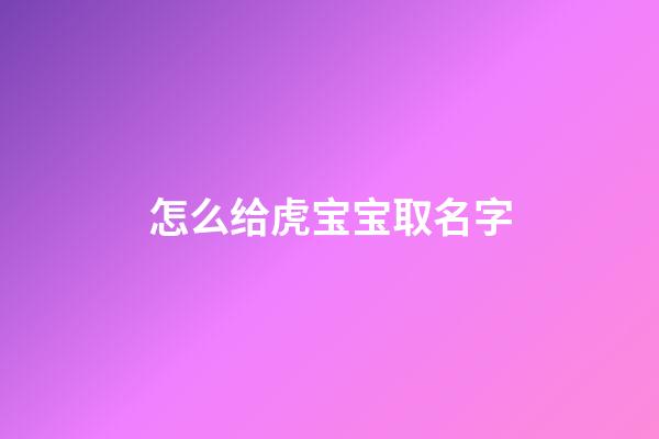 怎么给虎宝宝取名字(怎么给虎宝宝取名字大全)-第1张-宝宝起名-玄机派