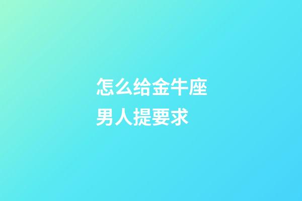 怎么给金牛座男人提要求-第1张-星座运势-玄机派