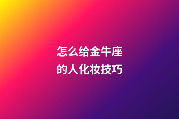 怎么给金牛座的人化妆技巧-第1张-星座运势-玄机派