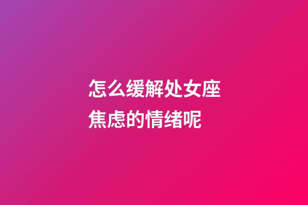 怎么缓解处女座焦虑的情绪呢-第1张-星座运势-玄机派