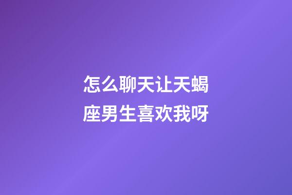 怎么聊天让天蝎座男生喜欢我呀-第1张-星座运势-玄机派