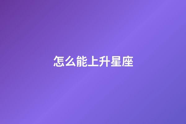 怎么能上升星座-第1张-星座运势-玄机派