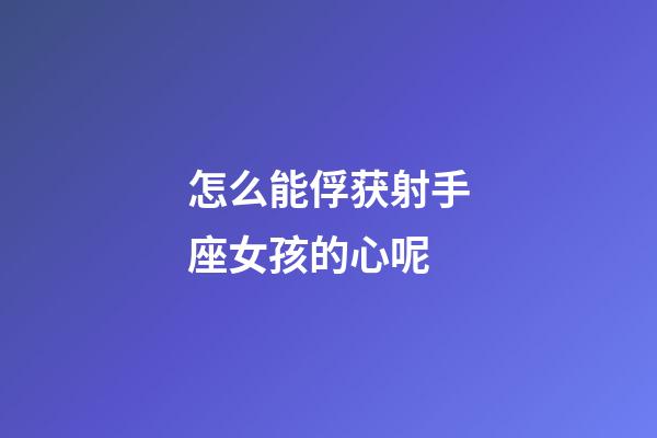 怎么能俘获射手座女孩的心呢-第1张-星座运势-玄机派