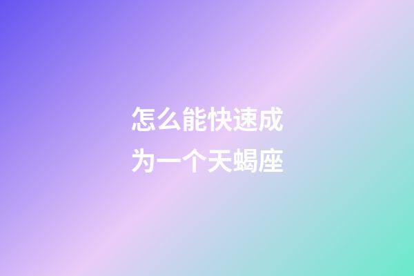 怎么能快速成为一个天蝎座-第1张-星座运势-玄机派