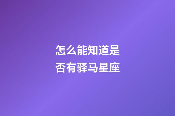 怎么能知道是否有驿马星座-第1张-星座运势-玄机派