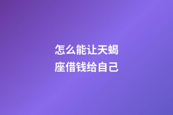 怎么能让天蝎座借钱给自己-第1张-星座运势-玄机派