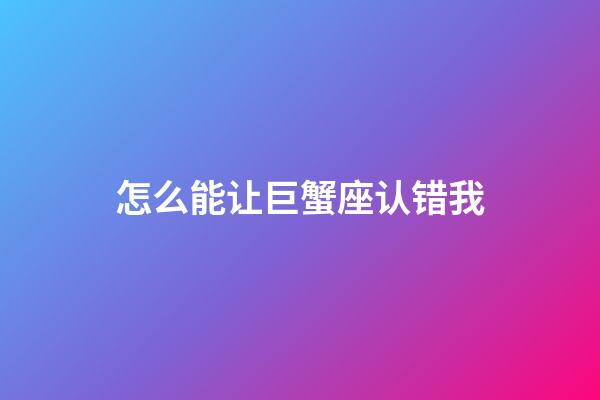 怎么能让巨蟹座认错我-第1张-星座运势-玄机派