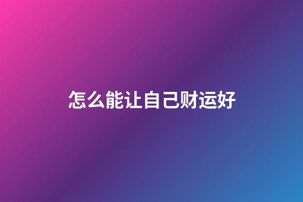 怎么能让自己财运好